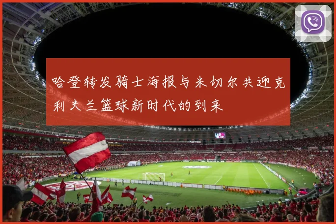 哈登转发骑士海报与米切尔共迎克利夫兰篮球新时代的到来
