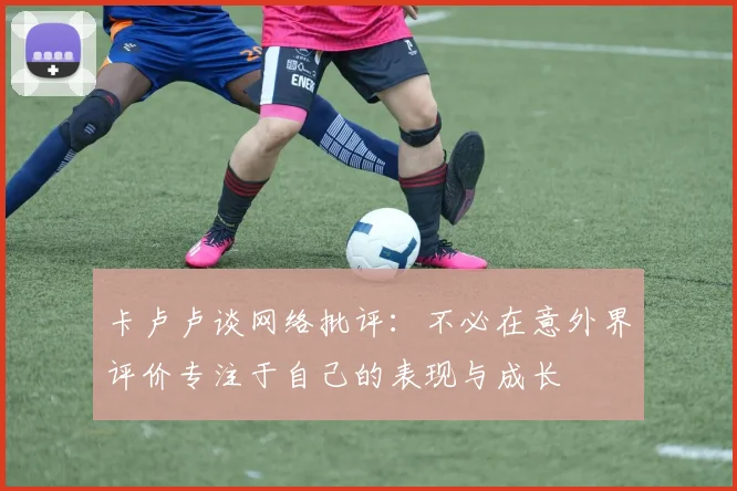 卡卢卢谈网络批评：不必在意外界评价专注于自己的表现与成长