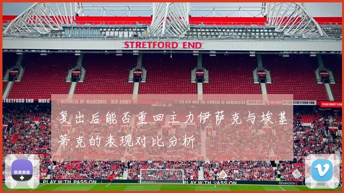 复出后能否重回主力伊萨克与埃基蒂克的表现对比分析