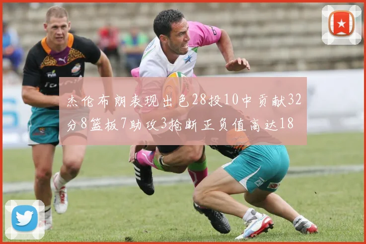 杰伦布朗表现出色28投10中贡献32分8篮板7助攻3抢断正负值高达18
