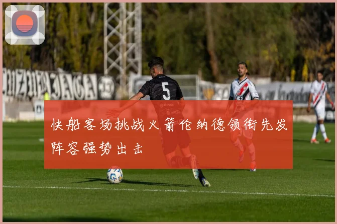 快船客场挑战火箭伦纳德领衔先发阵容强势出击