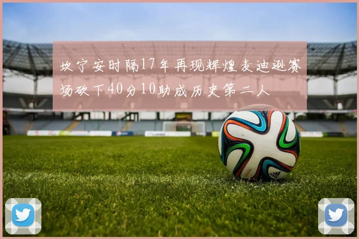 坎宁安时隔17年再现辉煌麦迪逊赛场砍下40分10助成历史第二人