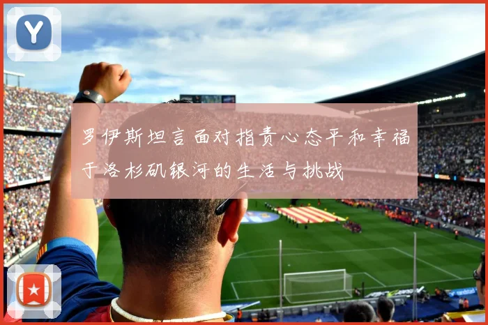 罗伊斯坦言面对指责心态平和幸福于洛杉矶银河的生活与挑战