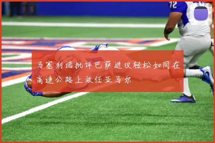 马塞利诺批评巴萨进攻轻松如同在高速公路上放任亚马尔